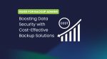 Boosting Data Security with Cost-Effective Backup Solutions: A Comprehensive Guide