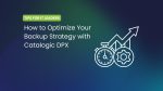 How to Optimize Your Backup Strategy with Catalogic DPX: 5 Best Tips for IT Leaders