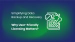 Simplifying Data Backup and Recovery: Why User-Friendly Licensing Matters