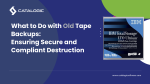 What to Do with Old Tape Backups: Ensuring Secure and Compliant Destruction