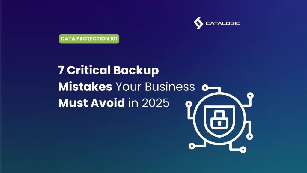 7 Backup Mistakes Companies still making in 2025